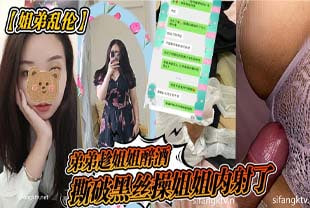 【姐弟乱伦】弟弟趁姐姐醉酒，撕破黑丝操姐姐内射了