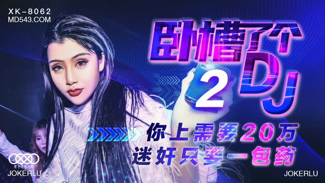 【XK8062】天价迷幻剂！20万包邮神秘DJ2代，一包搞定所有幻想！爆乳女优全程高能...